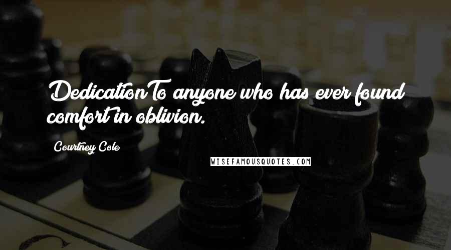 Courtney Cole Quotes: DedicationTo anyone who has ever found comfort in oblivion.