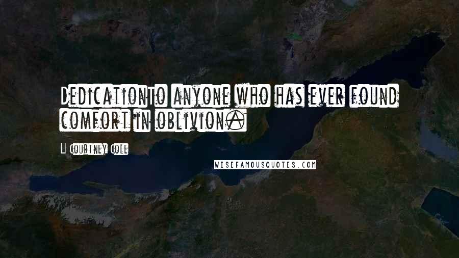 Courtney Cole Quotes: DedicationTo anyone who has ever found comfort in oblivion.