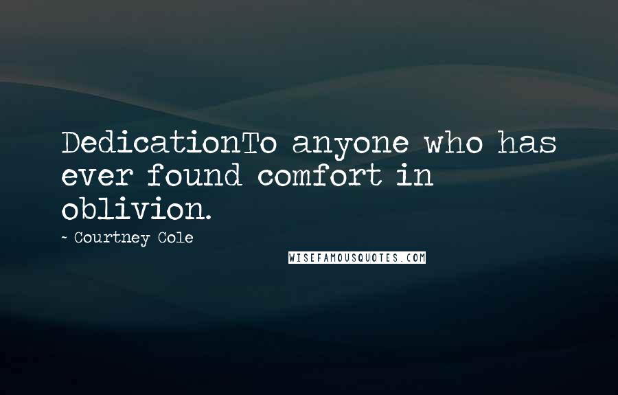 Courtney Cole Quotes: DedicationTo anyone who has ever found comfort in oblivion.