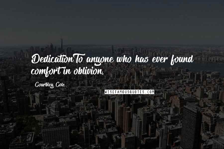 Courtney Cole Quotes: DedicationTo anyone who has ever found comfort in oblivion.