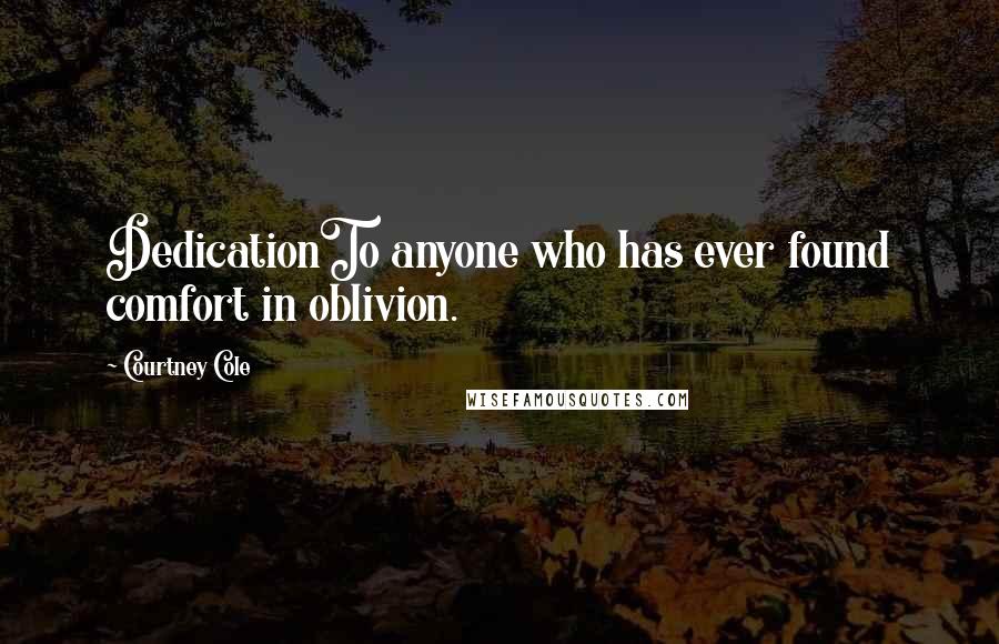 Courtney Cole Quotes: DedicationTo anyone who has ever found comfort in oblivion.