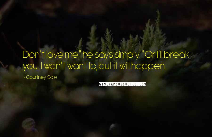 Courtney Cole Quotes: Don't love me," he says simply. "Or I'll break you. I won't want to, but it will happen.