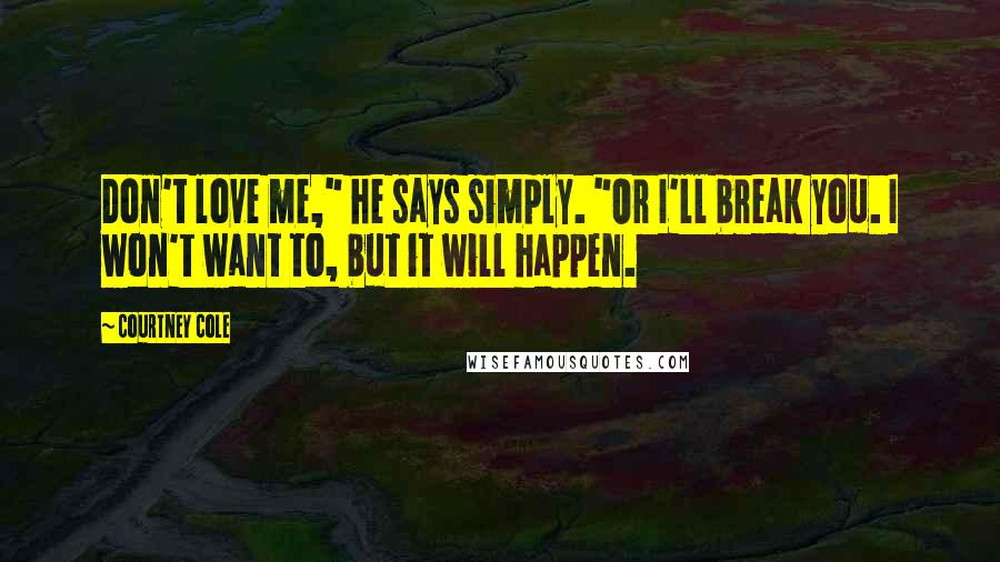 Courtney Cole Quotes: Don't love me," he says simply. "Or I'll break you. I won't want to, but it will happen.