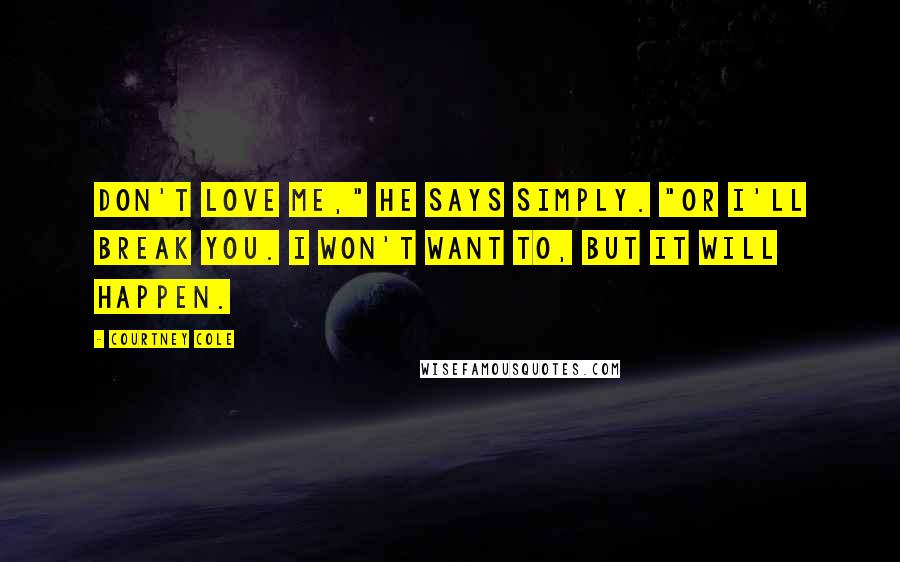 Courtney Cole Quotes: Don't love me," he says simply. "Or I'll break you. I won't want to, but it will happen.