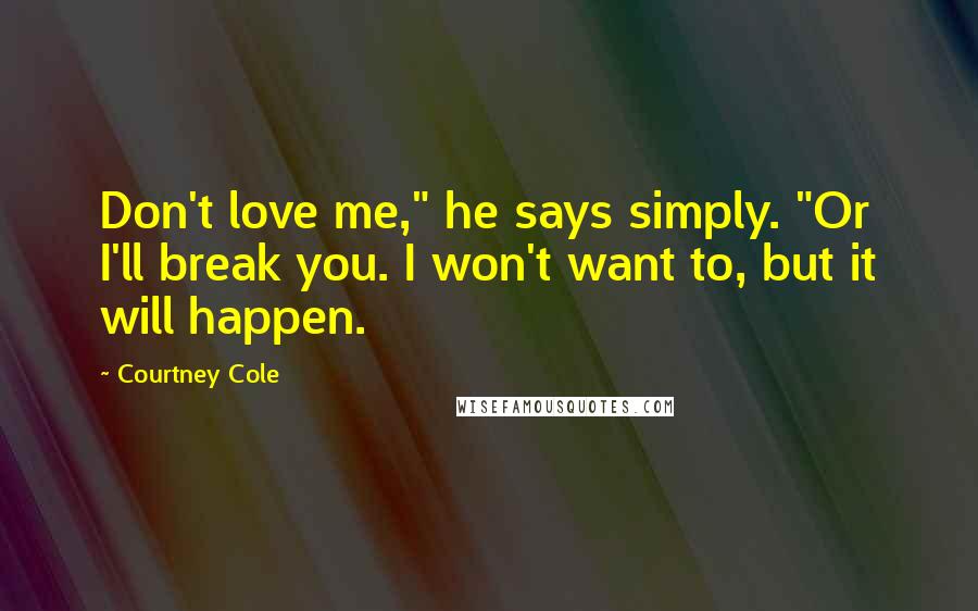 Courtney Cole Quotes: Don't love me," he says simply. "Or I'll break you. I won't want to, but it will happen.