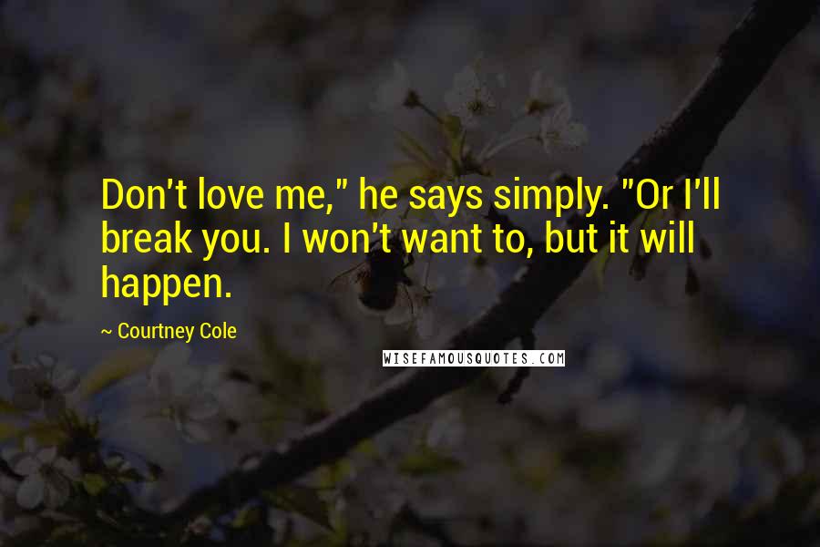 Courtney Cole Quotes: Don't love me," he says simply. "Or I'll break you. I won't want to, but it will happen.