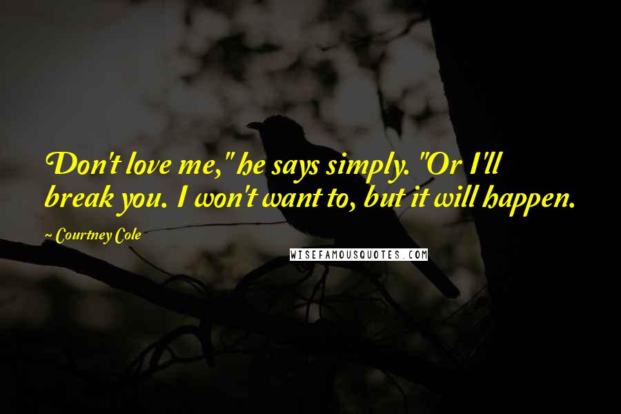 Courtney Cole Quotes: Don't love me," he says simply. "Or I'll break you. I won't want to, but it will happen.