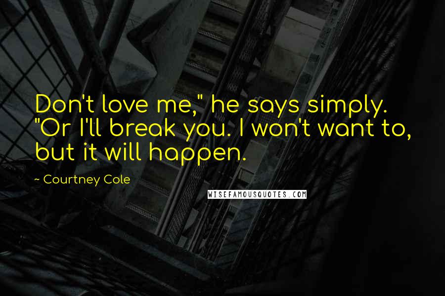 Courtney Cole Quotes: Don't love me," he says simply. "Or I'll break you. I won't want to, but it will happen.