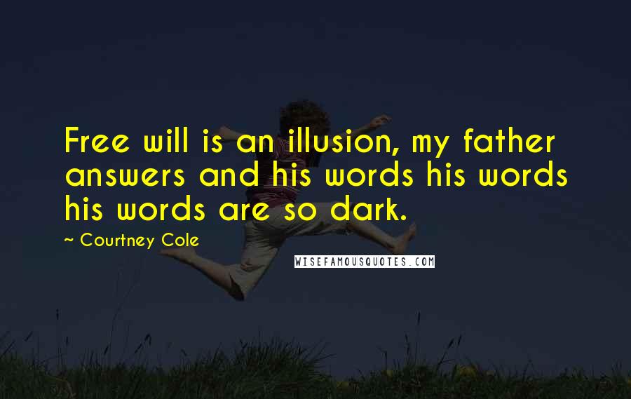 Courtney Cole Quotes: Free will is an illusion, my father answers and his words his words his words are so dark.