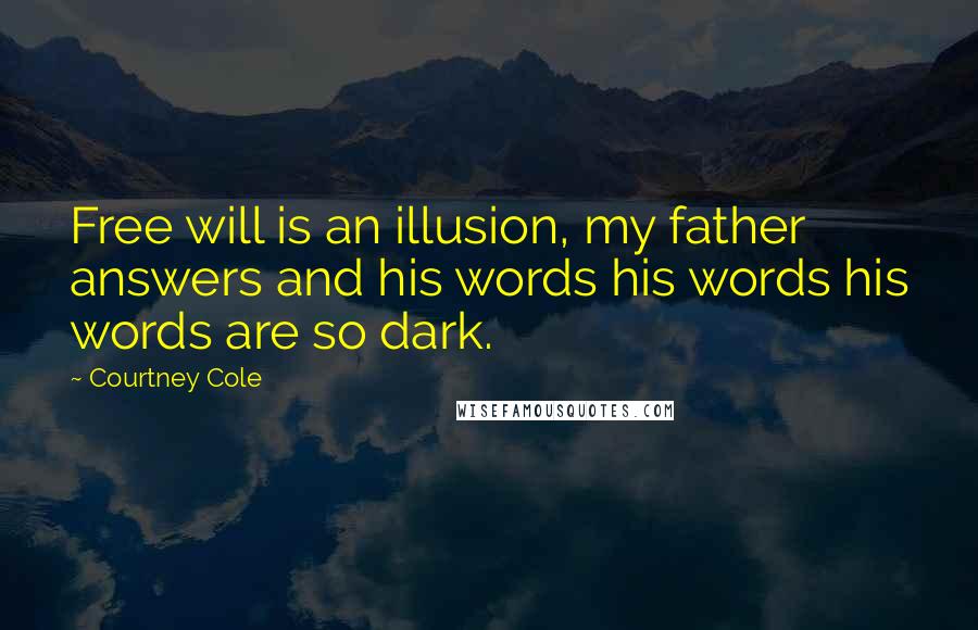 Courtney Cole Quotes: Free will is an illusion, my father answers and his words his words his words are so dark.
