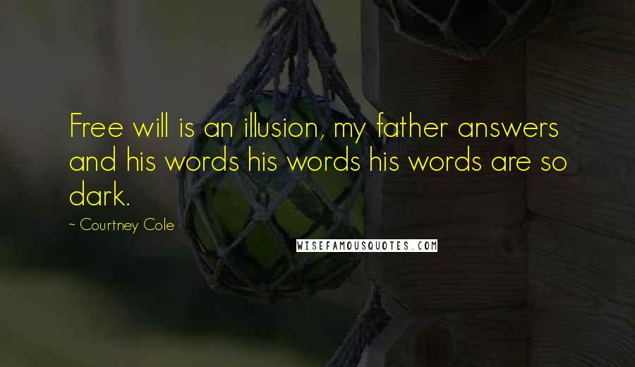 Courtney Cole Quotes: Free will is an illusion, my father answers and his words his words his words are so dark.