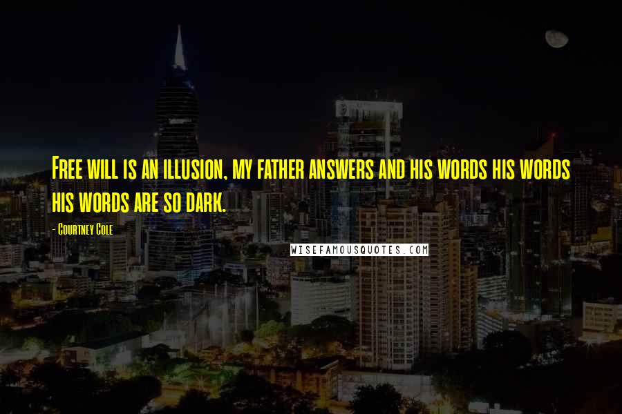 Courtney Cole Quotes: Free will is an illusion, my father answers and his words his words his words are so dark.