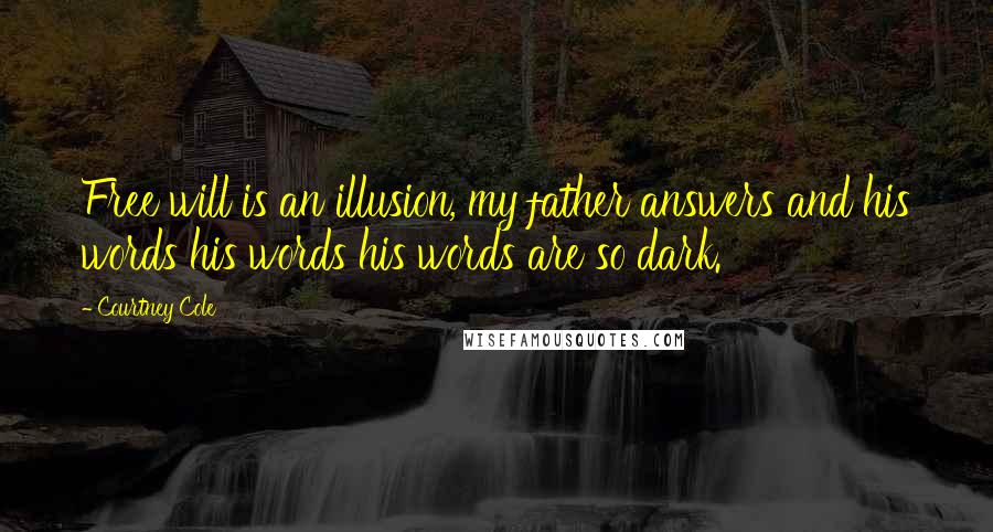 Courtney Cole Quotes: Free will is an illusion, my father answers and his words his words his words are so dark.