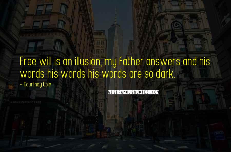 Courtney Cole Quotes: Free will is an illusion, my father answers and his words his words his words are so dark.