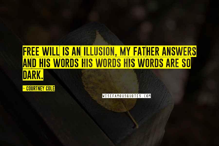 Courtney Cole Quotes: Free will is an illusion, my father answers and his words his words his words are so dark.