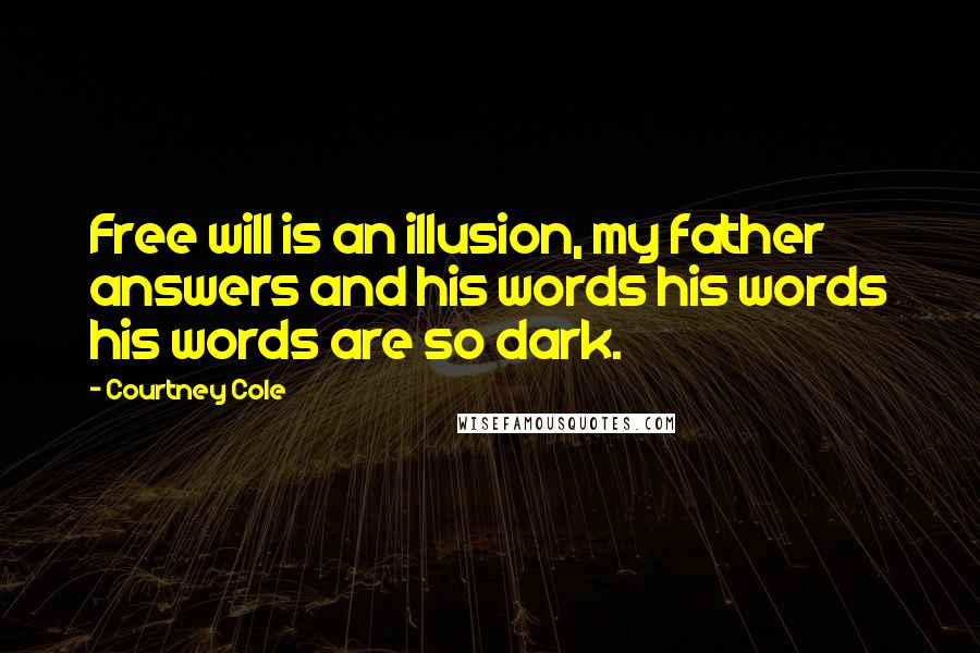Courtney Cole Quotes: Free will is an illusion, my father answers and his words his words his words are so dark.