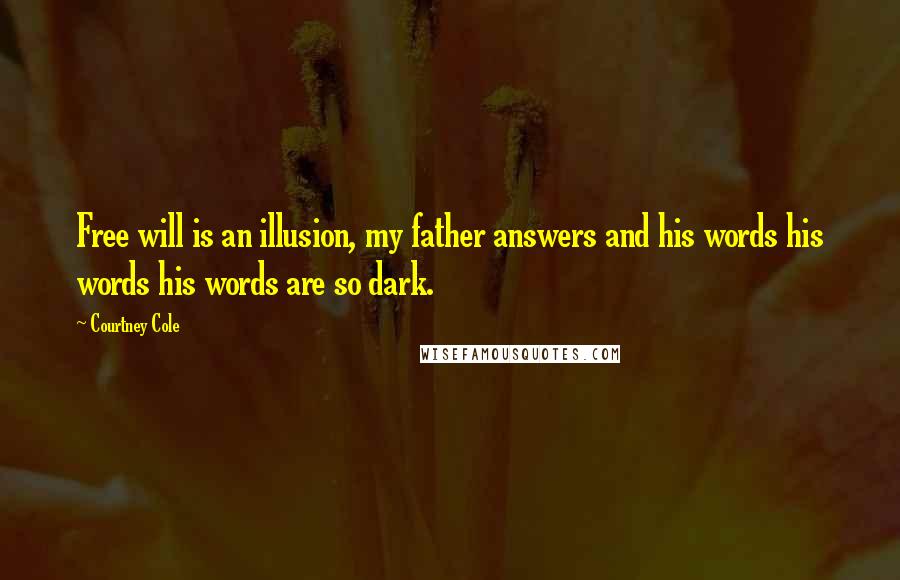 Courtney Cole Quotes: Free will is an illusion, my father answers and his words his words his words are so dark.