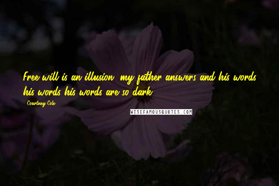 Courtney Cole Quotes: Free will is an illusion, my father answers and his words his words his words are so dark.