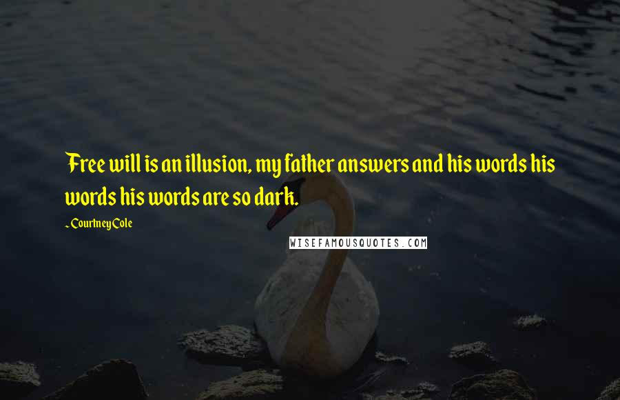 Courtney Cole Quotes: Free will is an illusion, my father answers and his words his words his words are so dark.