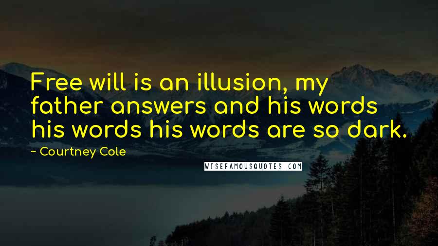 Courtney Cole Quotes: Free will is an illusion, my father answers and his words his words his words are so dark.