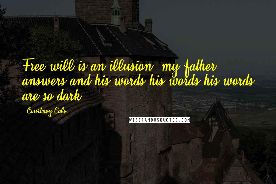 Courtney Cole Quotes: Free will is an illusion, my father answers and his words his words his words are so dark.