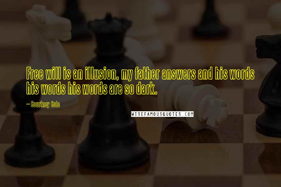 Courtney Cole Quotes: Free will is an illusion, my father answers and his words his words his words are so dark.