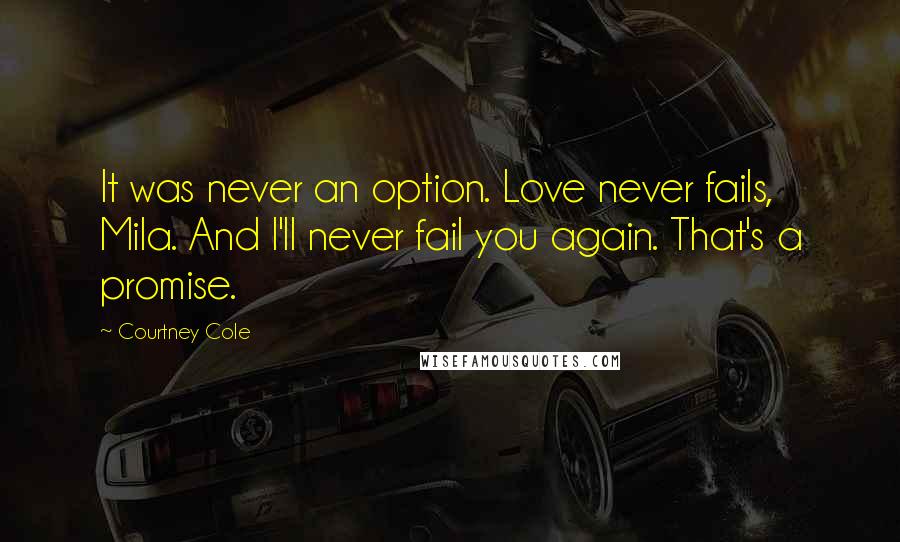 Courtney Cole Quotes: It was never an option. Love never fails, Mila. And I'll never fail you again. That's a promise.