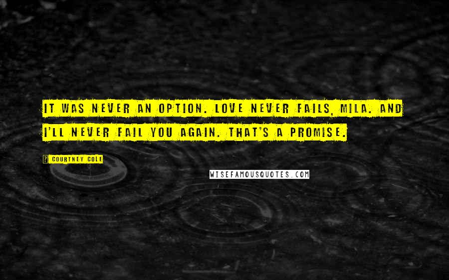 Courtney Cole Quotes: It was never an option. Love never fails, Mila. And I'll never fail you again. That's a promise.