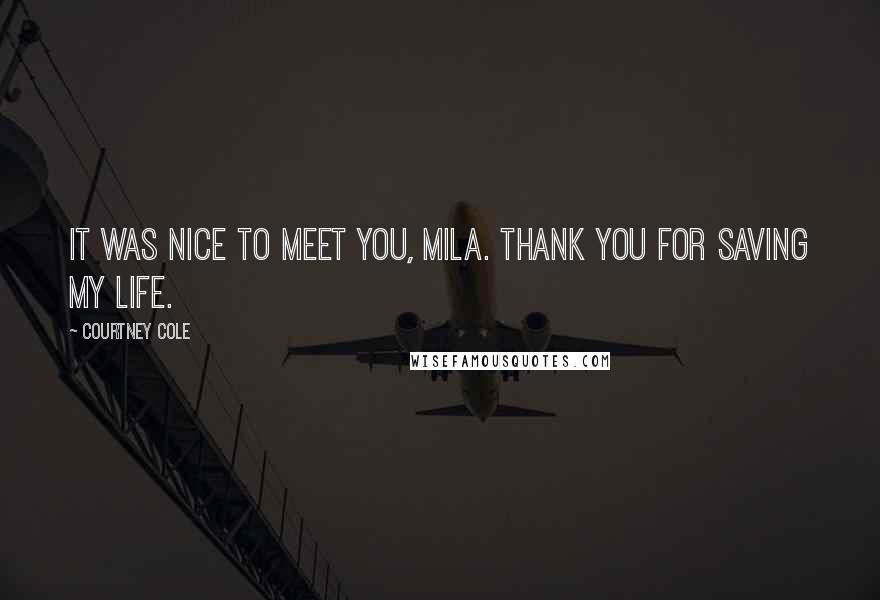 Courtney Cole Quotes: It was nice to meet you, Mila. Thank you for saving my life.