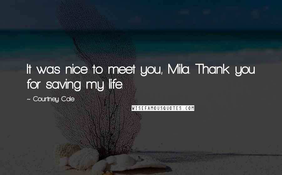 Courtney Cole Quotes: It was nice to meet you, Mila. Thank you for saving my life.