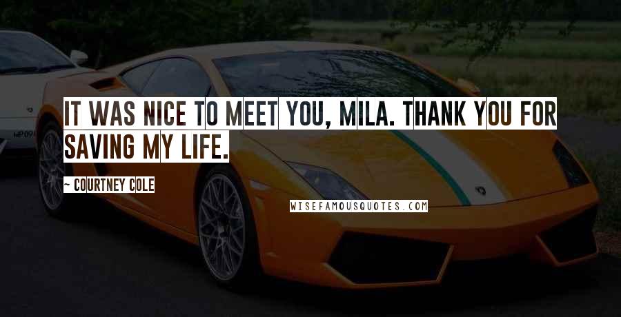 Courtney Cole Quotes: It was nice to meet you, Mila. Thank you for saving my life.