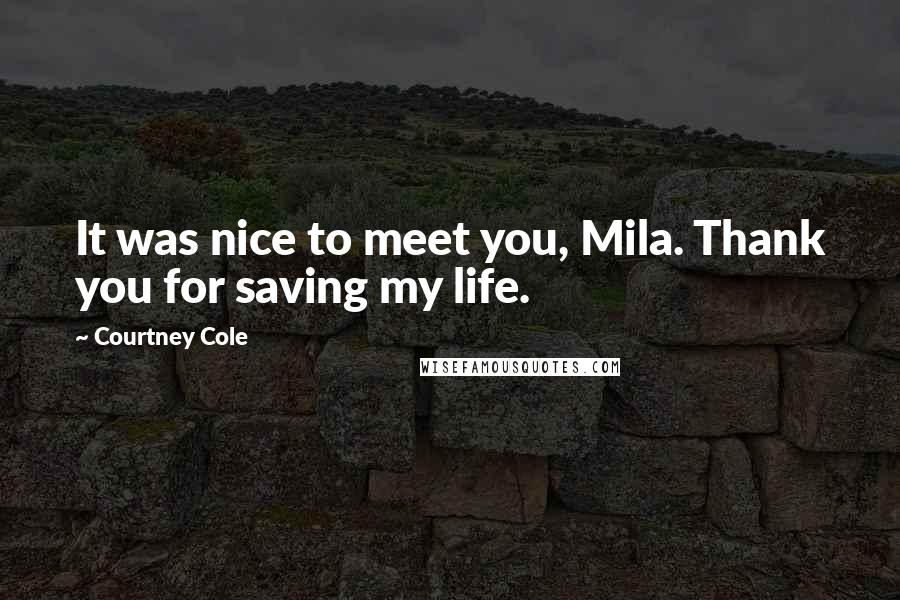 Courtney Cole Quotes: It was nice to meet you, Mila. Thank you for saving my life.