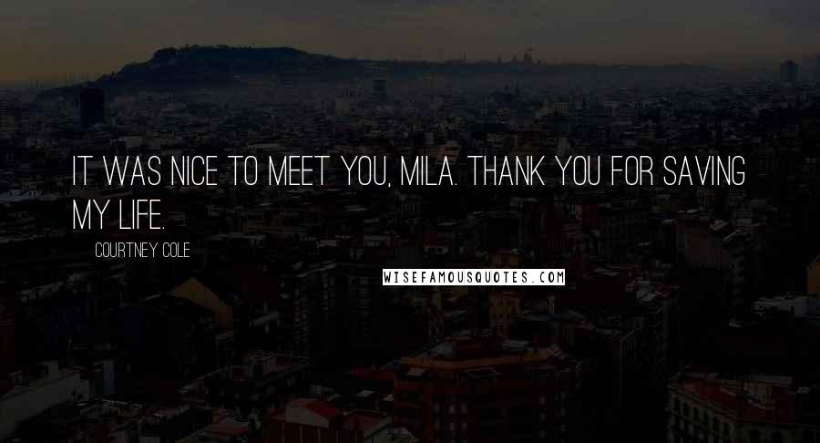 Courtney Cole Quotes: It was nice to meet you, Mila. Thank you for saving my life.