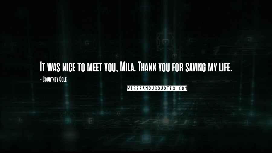 Courtney Cole Quotes: It was nice to meet you, Mila. Thank you for saving my life.