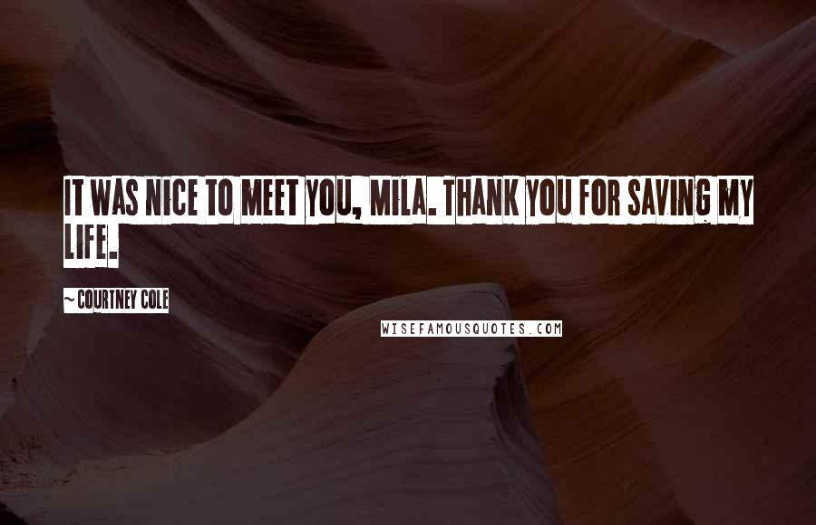 Courtney Cole Quotes: It was nice to meet you, Mila. Thank you for saving my life.