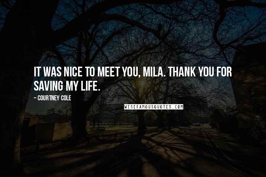 Courtney Cole Quotes: It was nice to meet you, Mila. Thank you for saving my life.