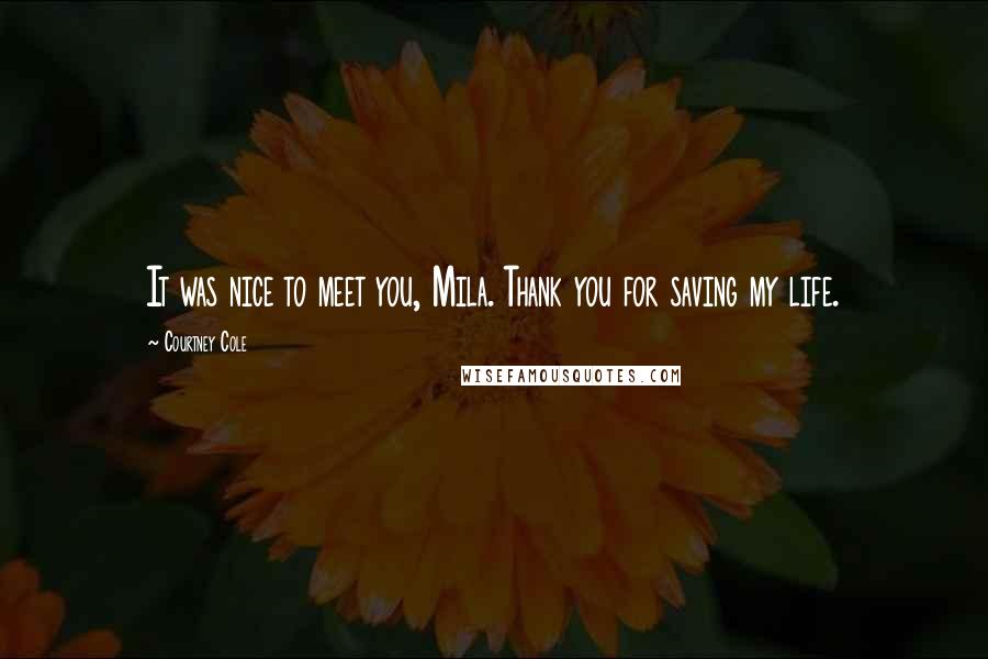 Courtney Cole Quotes: It was nice to meet you, Mila. Thank you for saving my life.