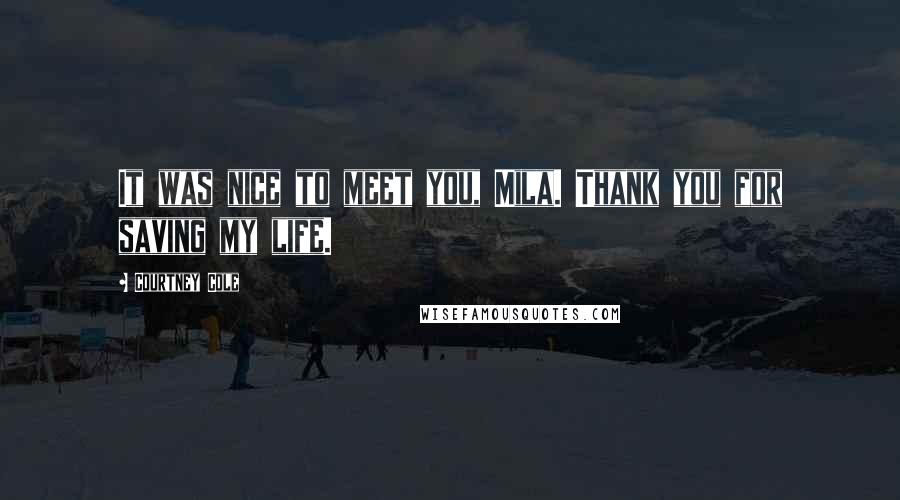 Courtney Cole Quotes: It was nice to meet you, Mila. Thank you for saving my life.