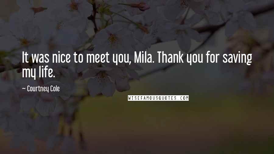 Courtney Cole Quotes: It was nice to meet you, Mila. Thank you for saving my life.