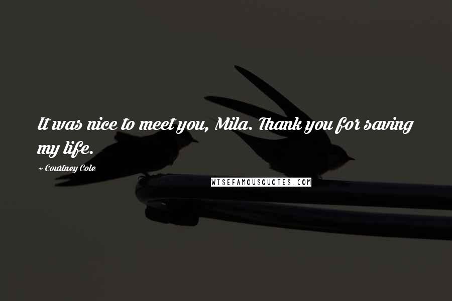 Courtney Cole Quotes: It was nice to meet you, Mila. Thank you for saving my life.