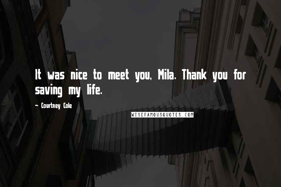 Courtney Cole Quotes: It was nice to meet you, Mila. Thank you for saving my life.