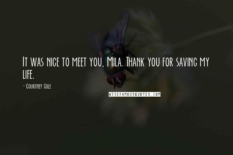 Courtney Cole Quotes: It was nice to meet you, Mila. Thank you for saving my life.