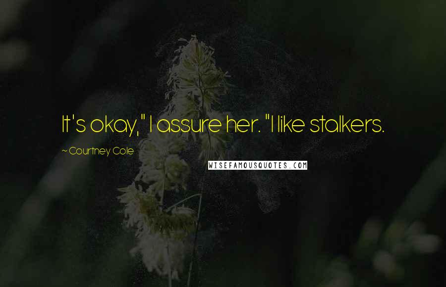 Courtney Cole Quotes: It's okay," I assure her. "I like stalkers.