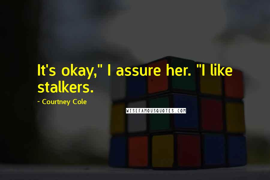 Courtney Cole Quotes: It's okay," I assure her. "I like stalkers.