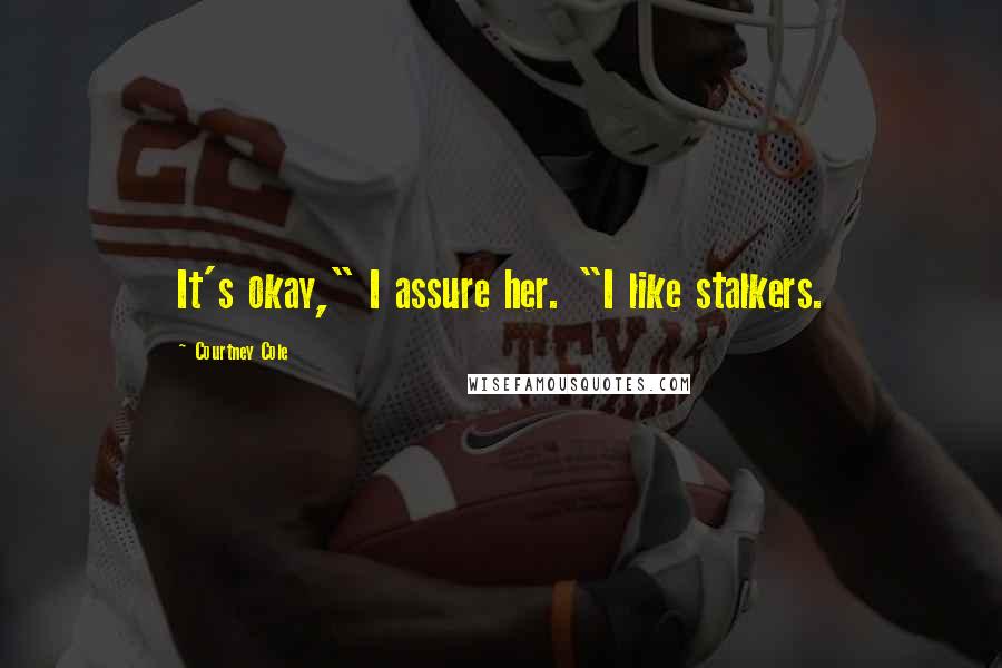 Courtney Cole Quotes: It's okay," I assure her. "I like stalkers.