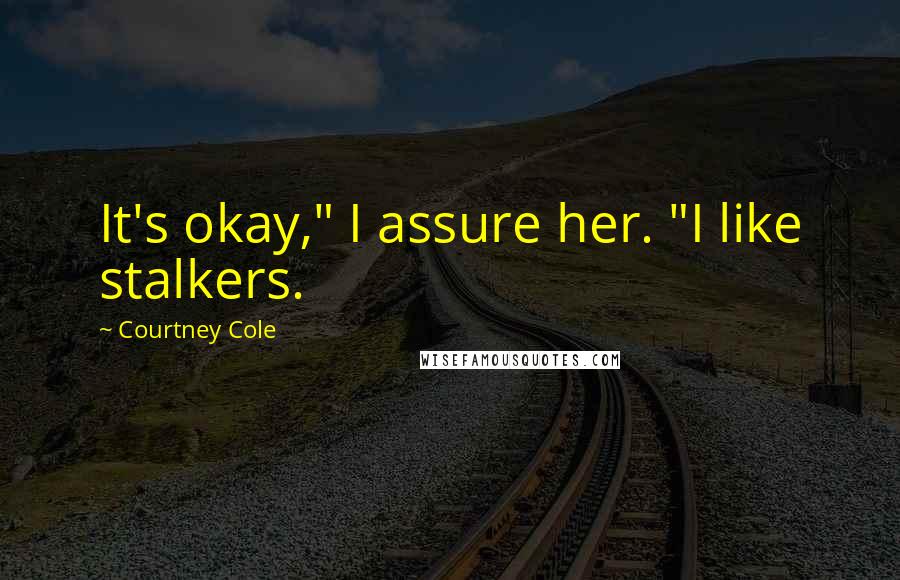 Courtney Cole Quotes: It's okay," I assure her. "I like stalkers.