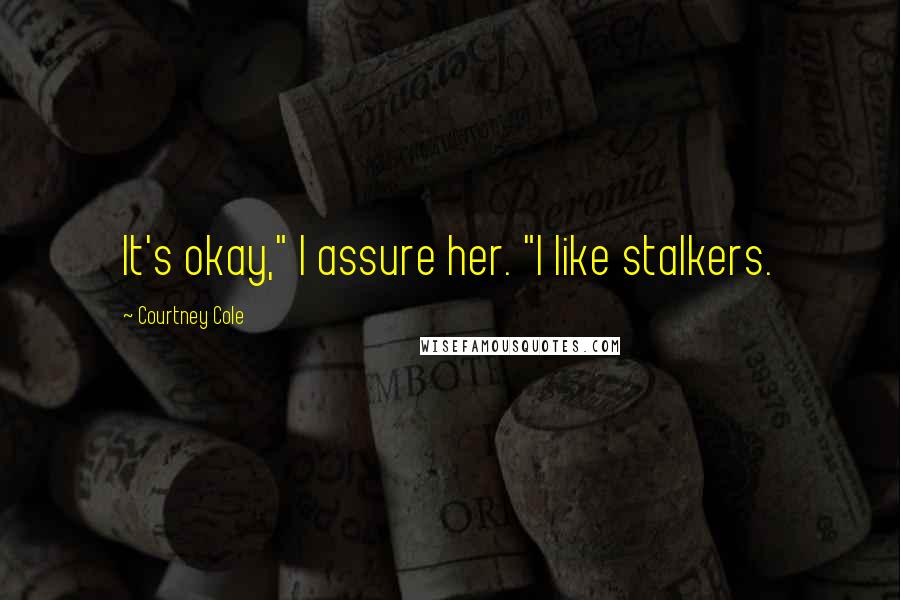 Courtney Cole Quotes: It's okay," I assure her. "I like stalkers.