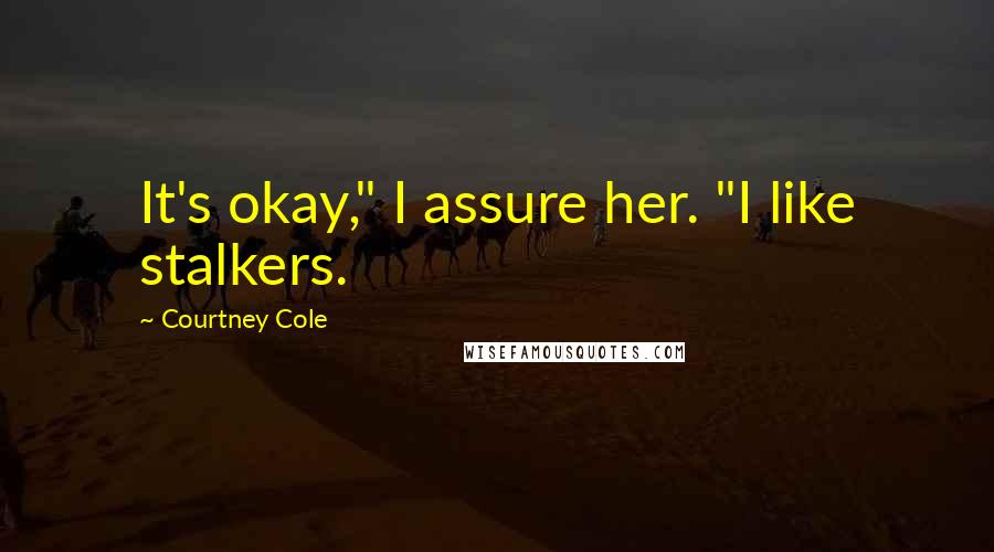 Courtney Cole Quotes: It's okay," I assure her. "I like stalkers.