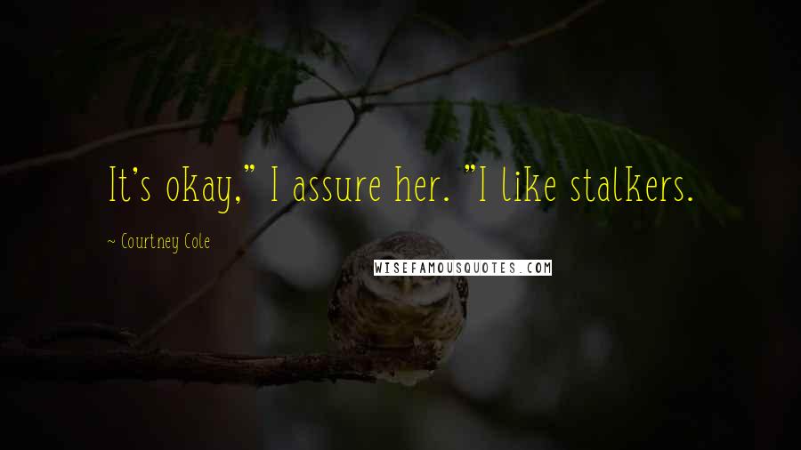Courtney Cole Quotes: It's okay," I assure her. "I like stalkers.