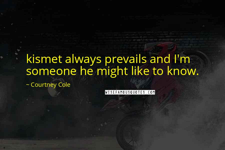 Courtney Cole Quotes: kismet always prevails and I'm someone he might like to know.